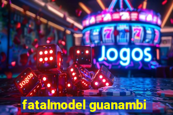 fatalmodel guanambi